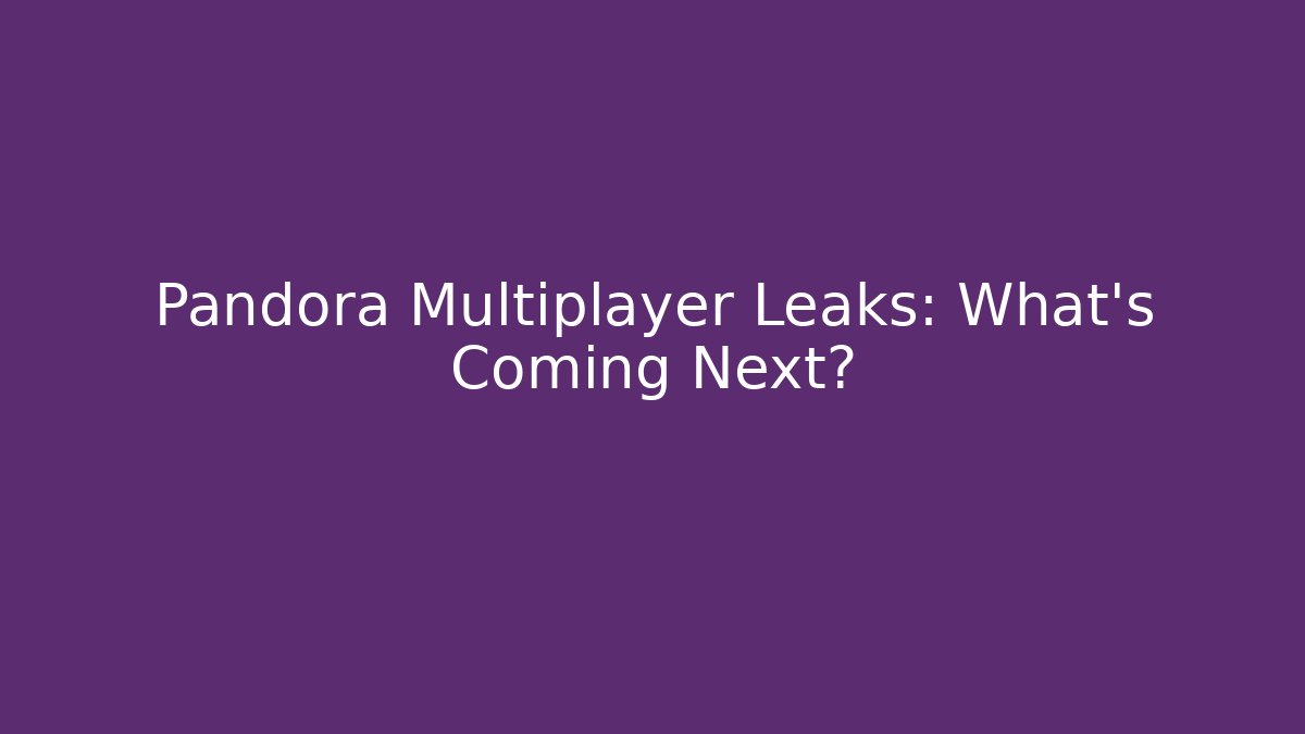 Pandora Multiplayer Leaks: What’s Coming Next?