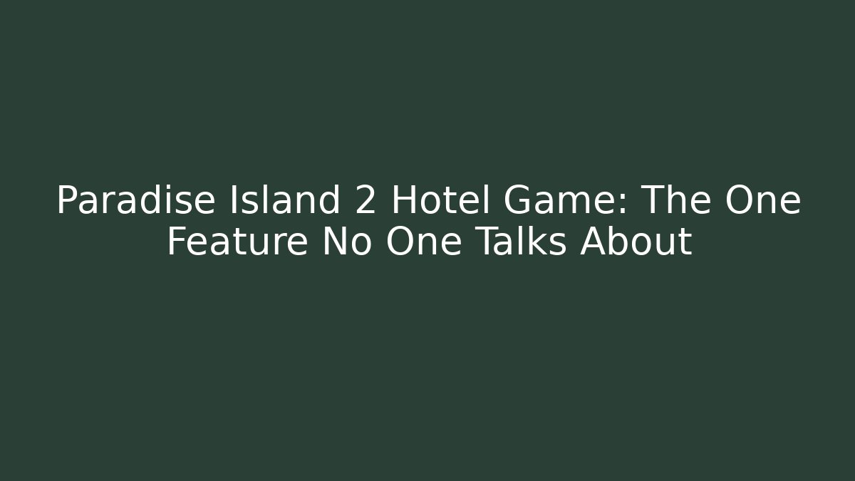 Paradise Island 2 Hotel Game: The One Feature No One Talks About
