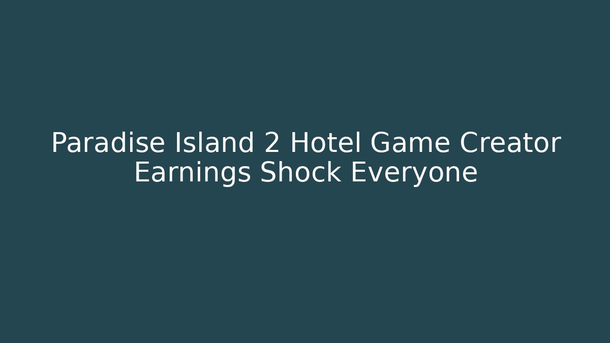 Paradise Island 2 Hotel Game Creator Earnings Shock Everyone