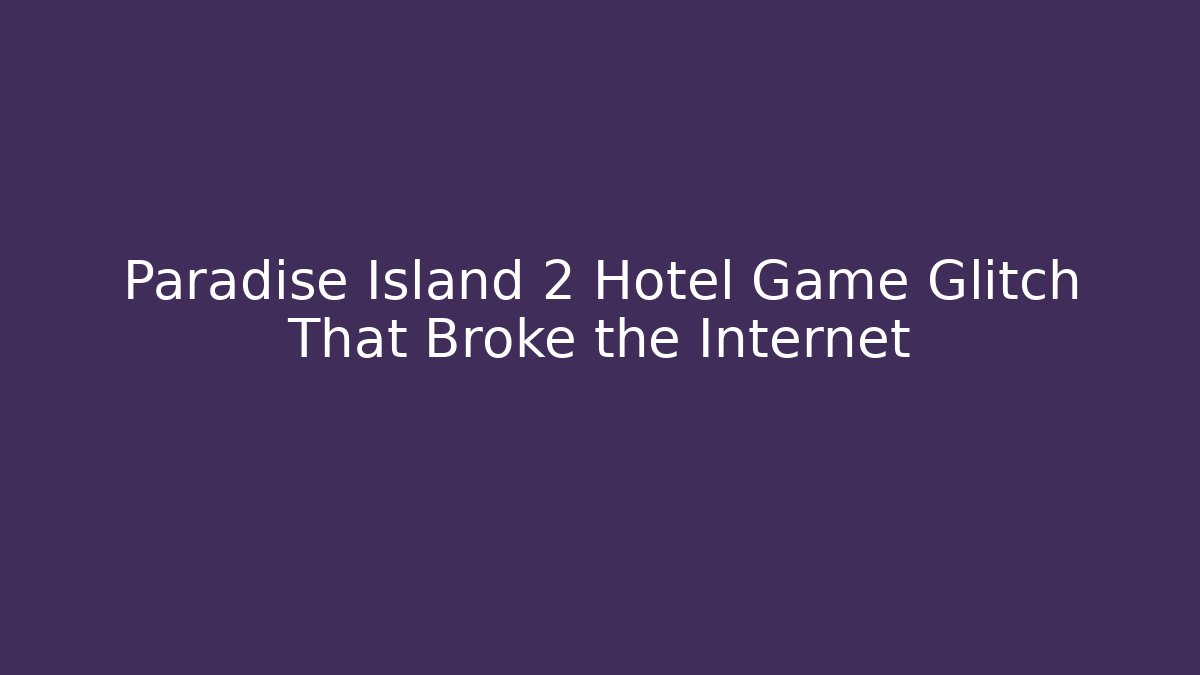 Paradise Island 2 Hotel Game Glitch That Broke the Internet