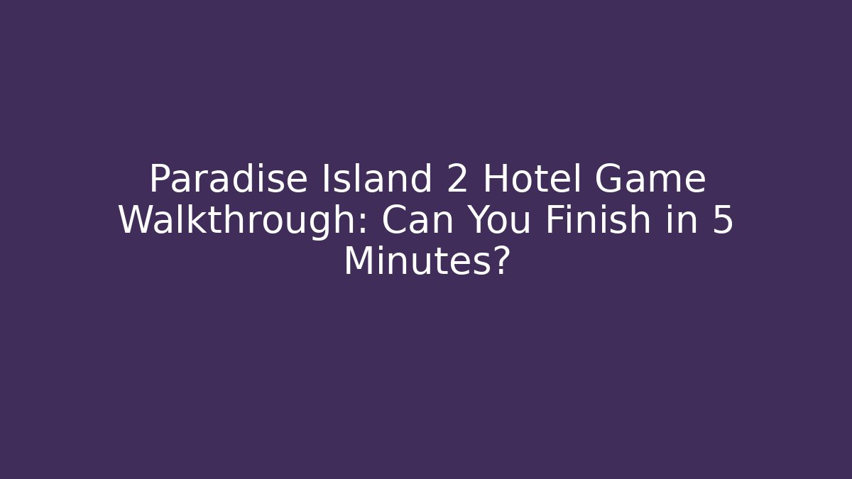 Paradise Island 2 Hotel Game Walkthrough: Can You Finish in 5 Minutes?