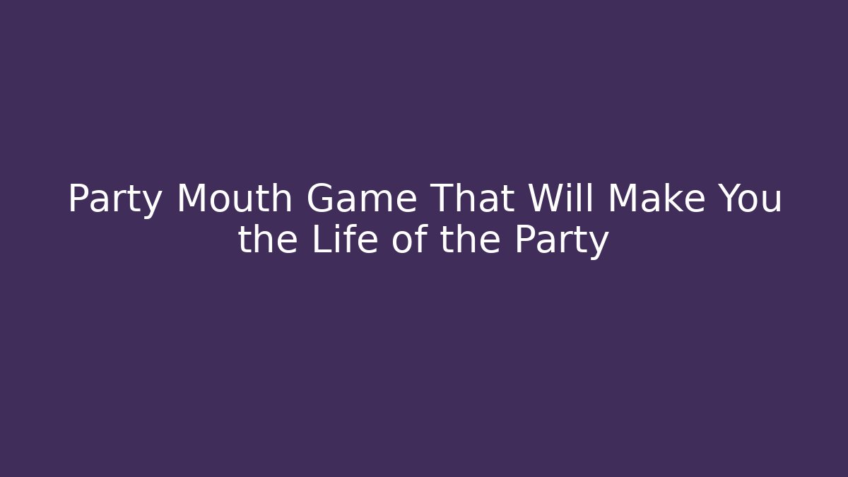 Party Mouth Game That Will Make You the Life of the Party