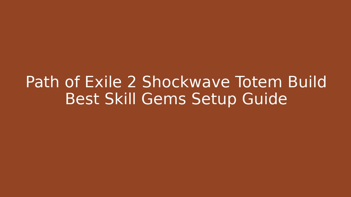 Path of Exile 2 Shockwave Totem Build Best Skill Gems Setup Guide