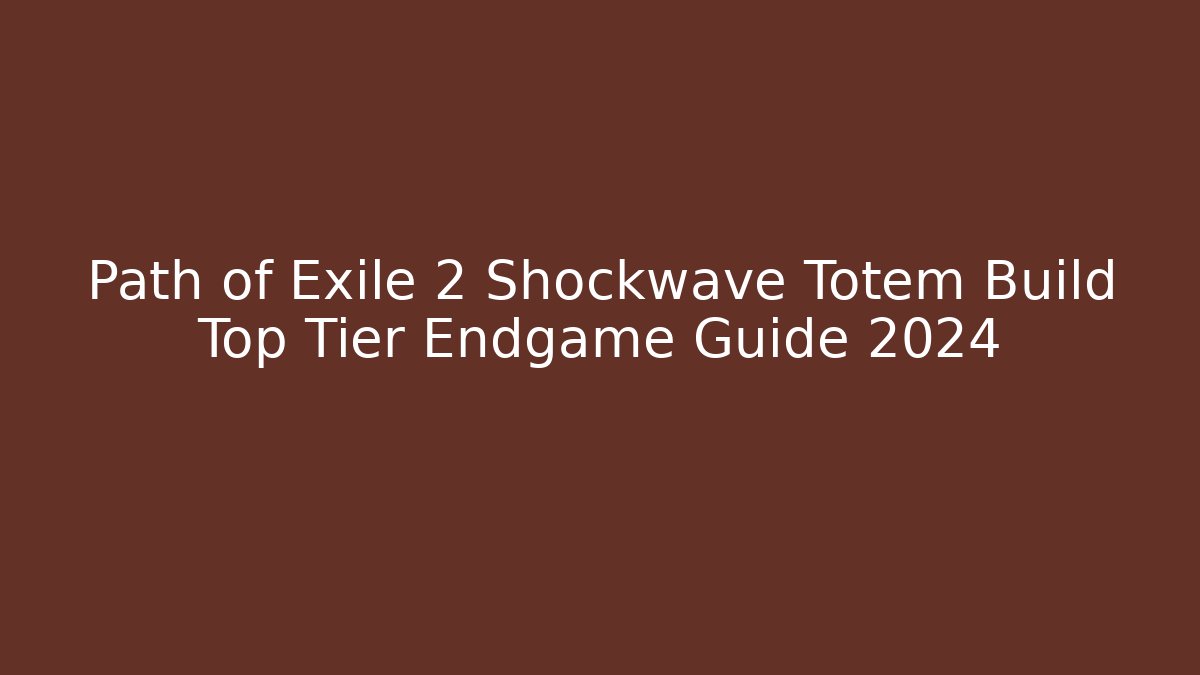 Path of Exile 2 Shockwave Totem Build Top Tier Endgame Guide 2024
