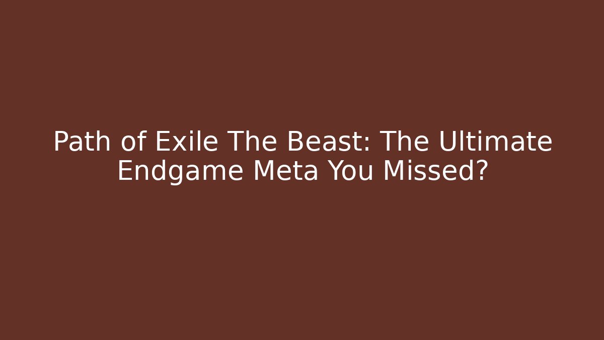 Path of Exile The Beast: The Ultimate Endgame Meta You Missed?