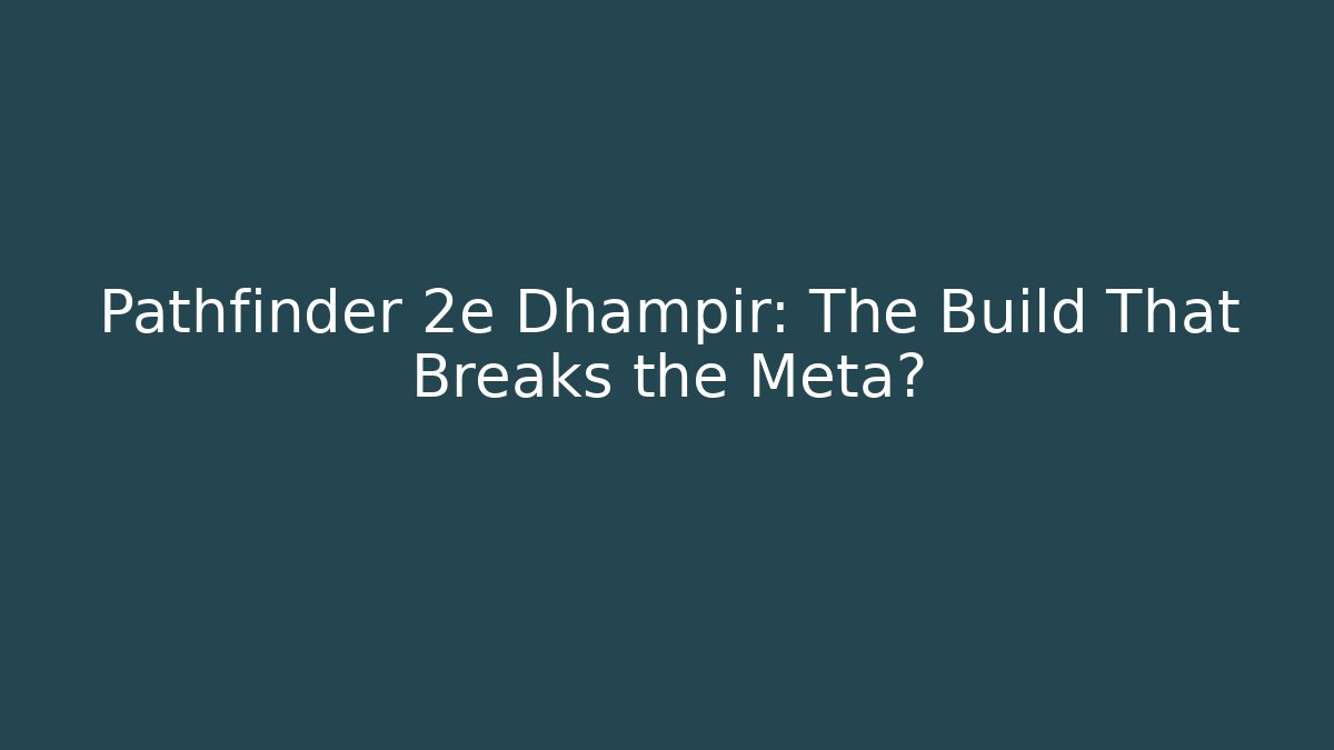 Pathfinder 2e Dhampir: The Build That Breaks the Meta? - NADclinic