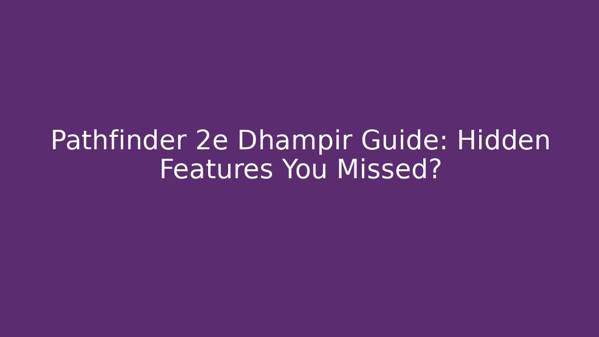 Pathfinder 2e Dhampir Guide: Hidden Features You Missed?