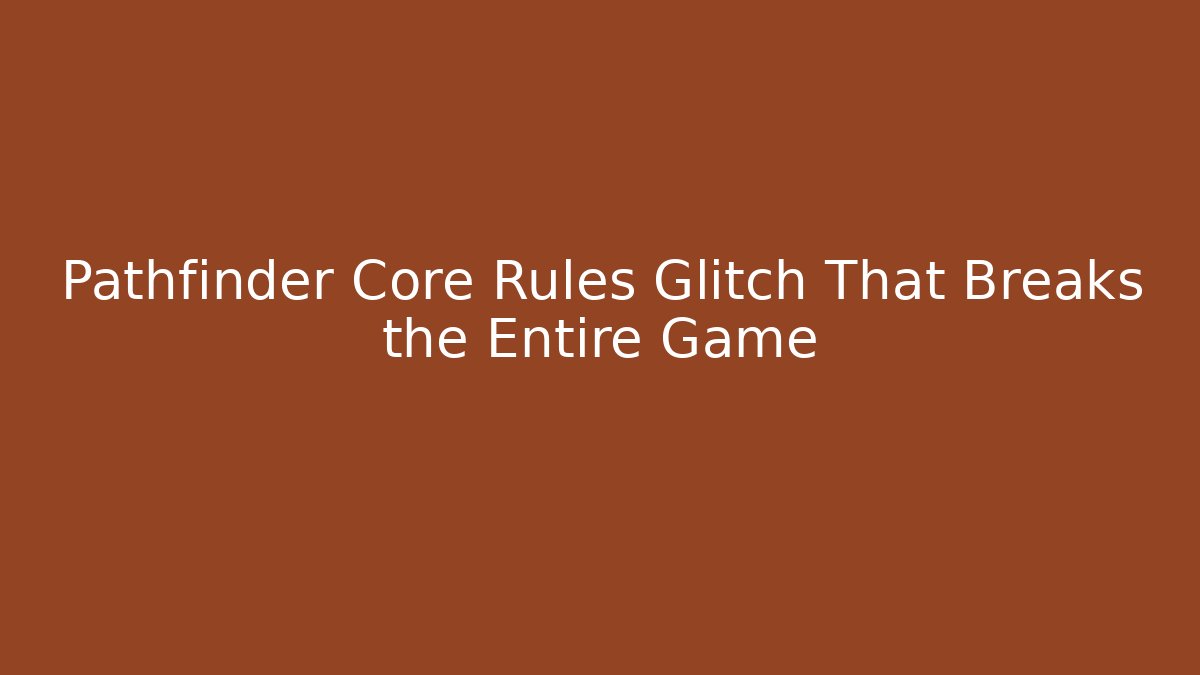 Pathfinder Core Rules Glitch That Breaks the Entire Game