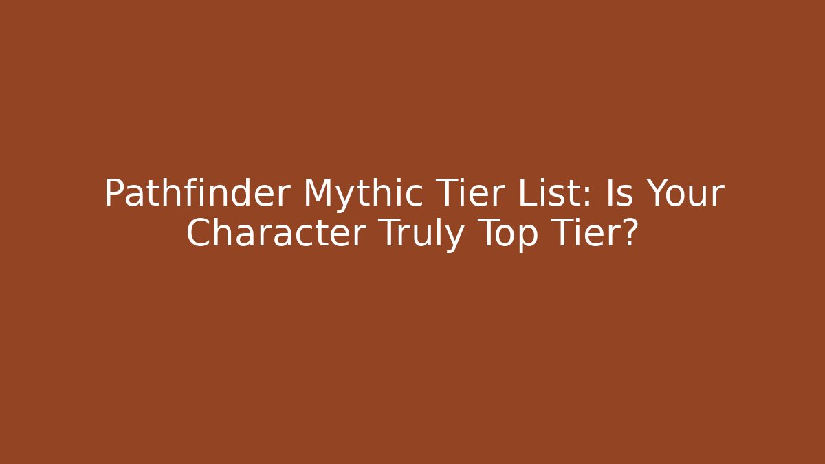 Pathfinder Mythic Tier List: Is Your Character Truly Top Tier?