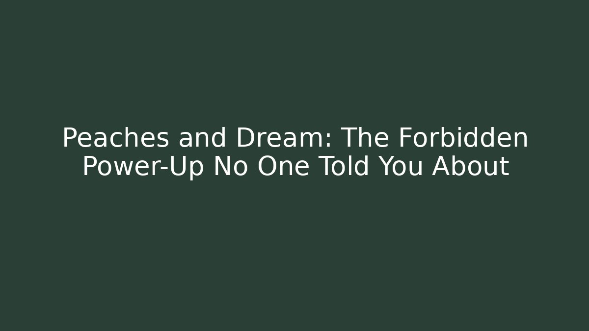 Peaches and Dream: The Forbidden Power-Up No One Told You About