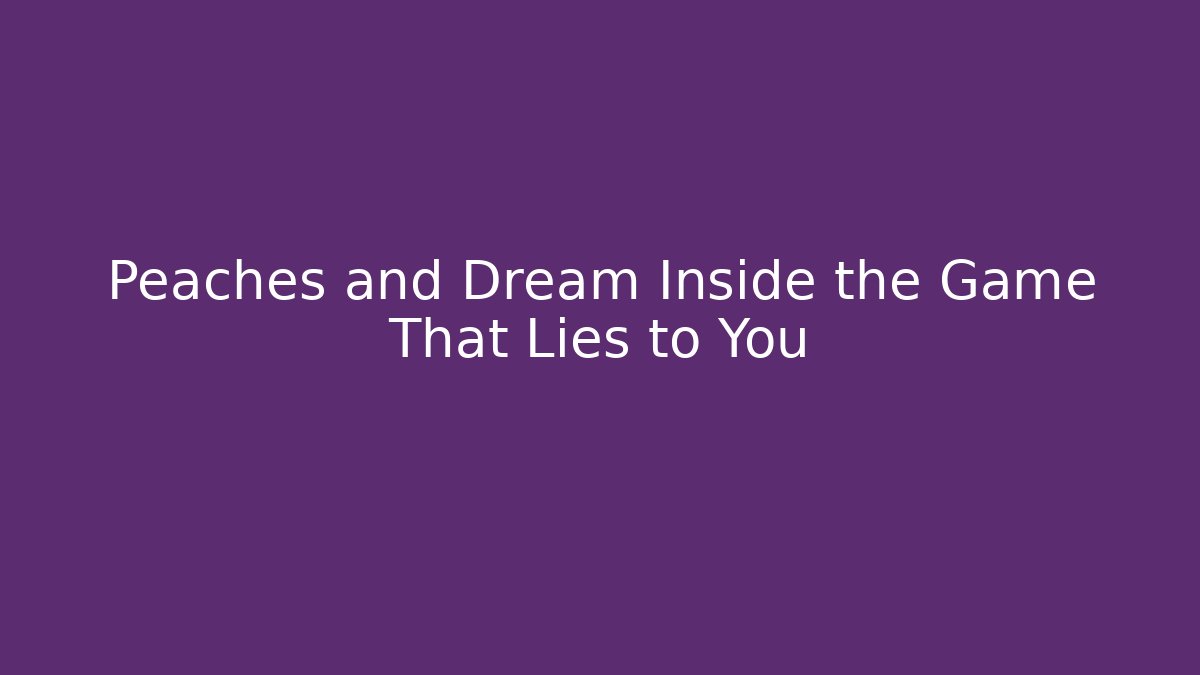 Peaches and Dream Inside the Game That Lies to You