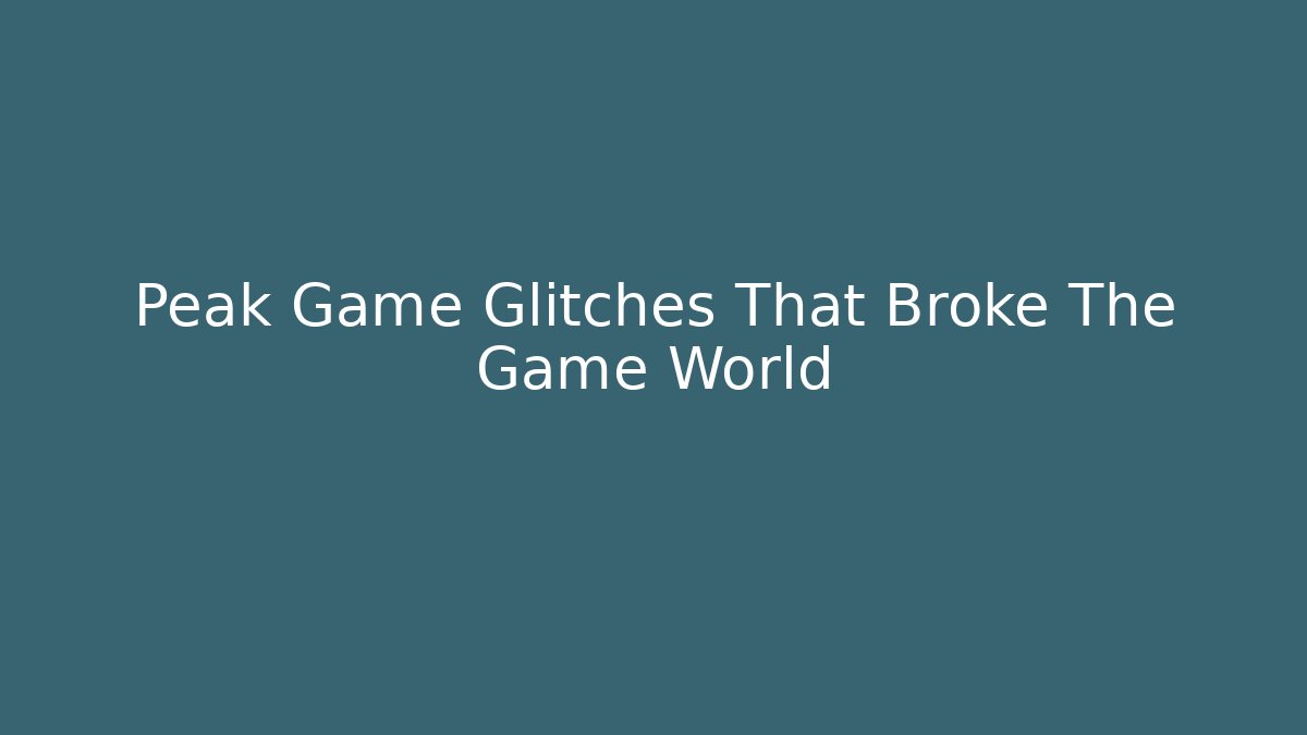 Peak Game Glitches That Broke The Game World
