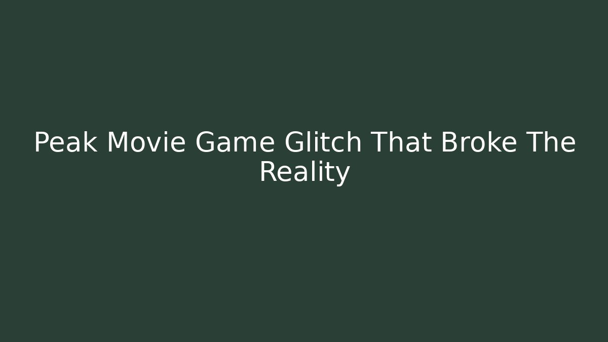 Peak Movie Game Glitch That Broke The Reality