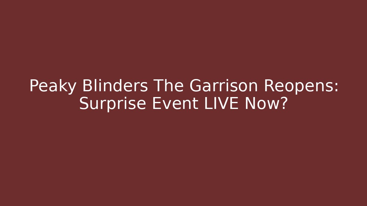 Peaky Blinders The Garrison Reopens: Surprise Event LIVE Now?