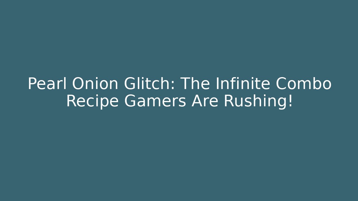 Pearl Onion Glitch: The Infinite Combo Recipe Gamers Are Rushing!