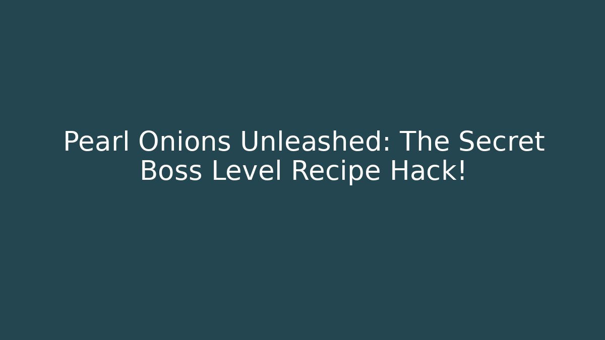 Pearl Onions Unleashed: The Secret Boss Level Recipe Hack!