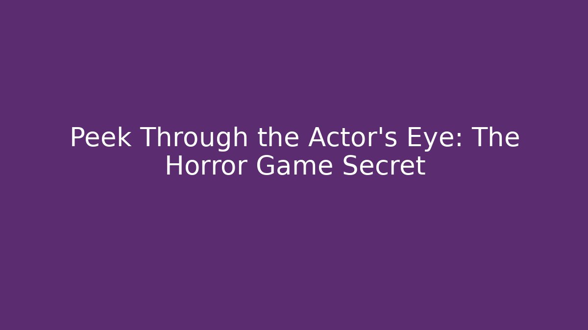 Peek Through the Actor's Eye: The Horror Game Secret