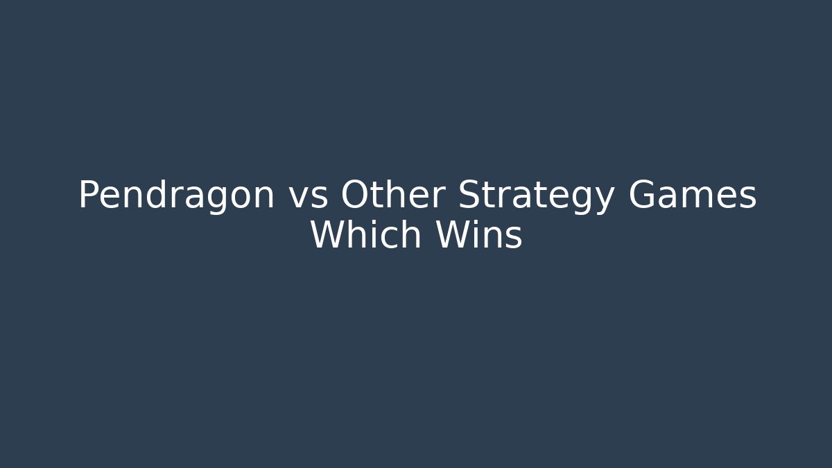 Pendragon vs Other Strategy Games Which Wins