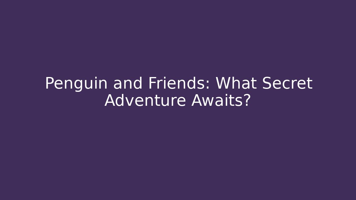 Penguin and Friends: What Secret Adventure Awaits?