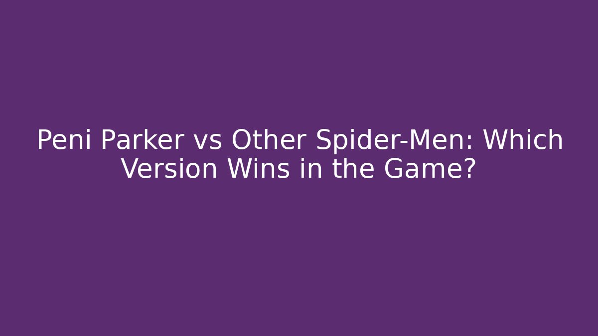 Peni Parker vs Other Spider-Men: Which Version Wins in the Game?