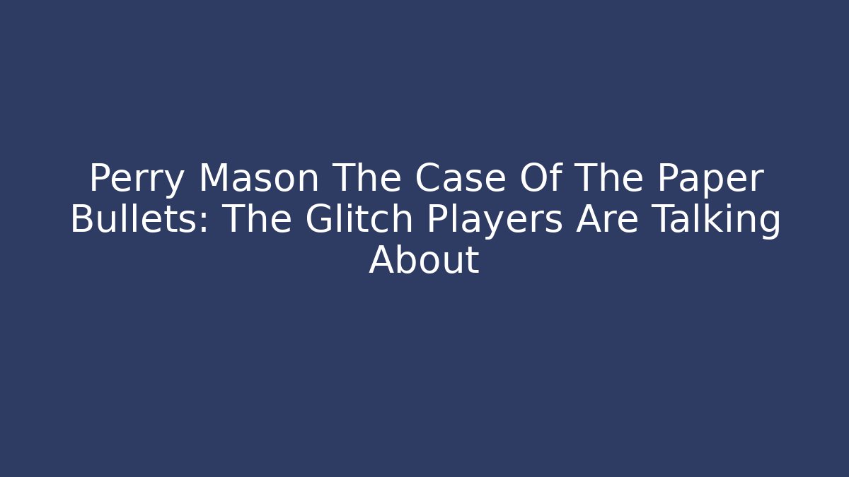 Perry Mason The Case Of The Paper Bullets: The Glitch Players Are Talking About
