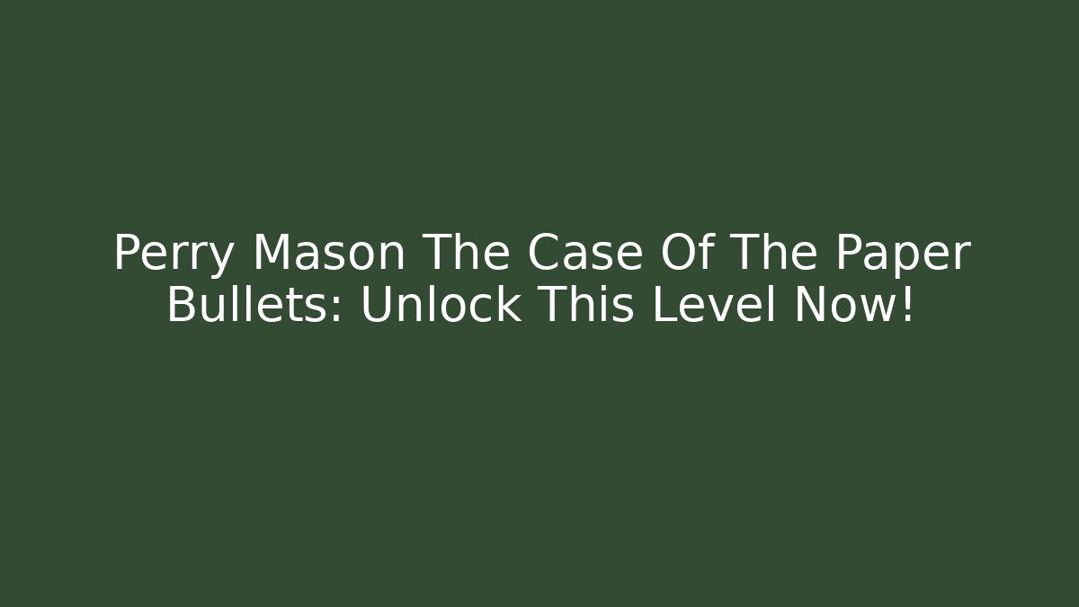 Perry Mason The Case Of The Paper Bullets: Unlock This Level Now!