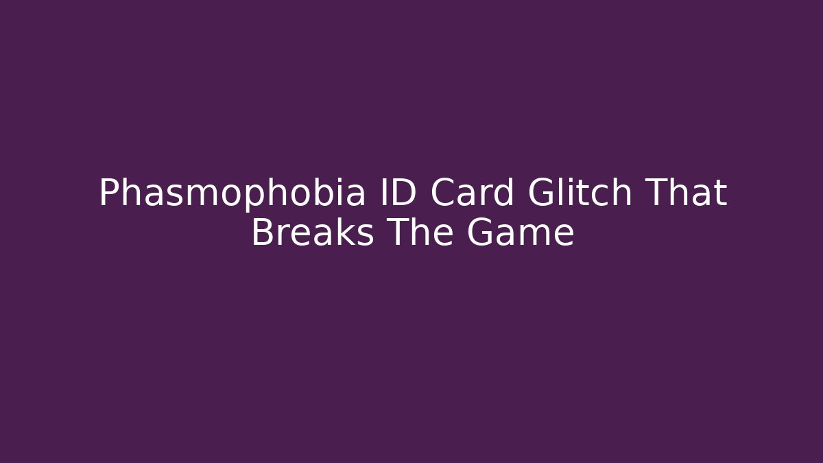 Phasmophobia ID Card Glitch That Breaks The Game