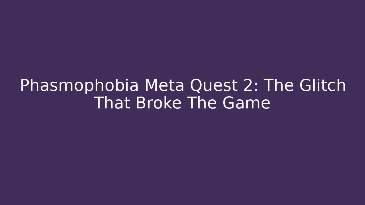 Phasmophobia Meta Quest 2: The Glitch That Broke The Game