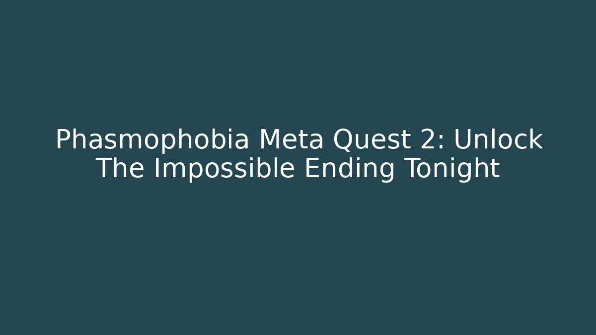 Phasmophobia Meta Quest 2: Unlock The Impossible Ending Tonight