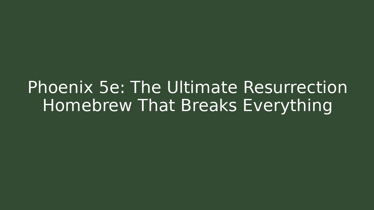 Phoenix 5e: The Ultimate Resurrection Homebrew That Breaks Everything
