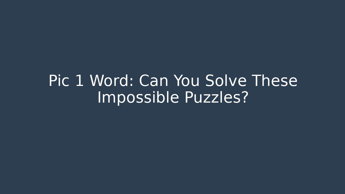 Pic 1 Word: Can You Solve These Impossible Puzzles?