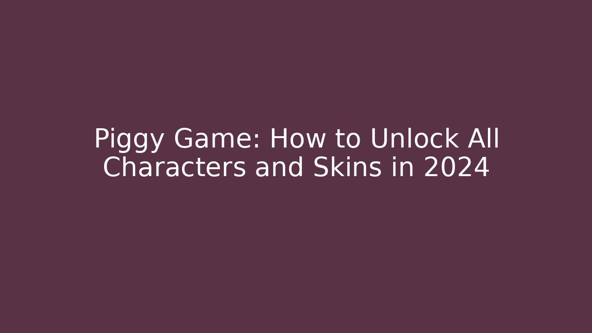 Piggy Game: How to Unlock All Characters and Skins in 2024