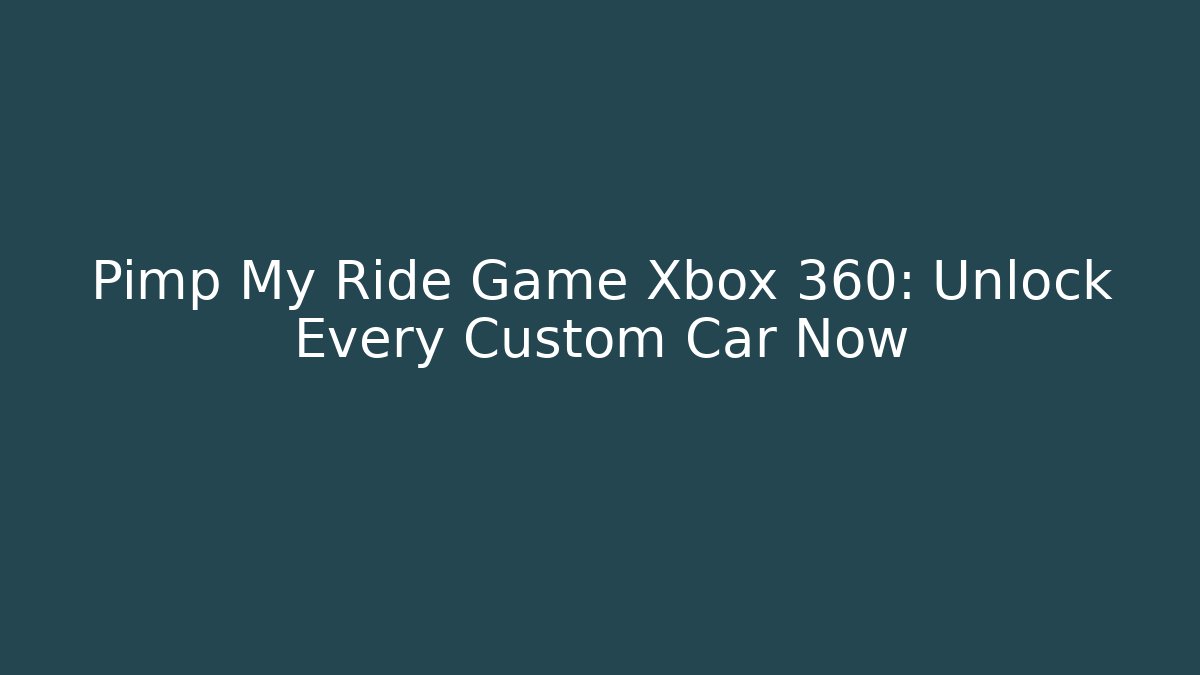 Pimp My Ride Game Xbox 360: Unlock Every Custom Car Now