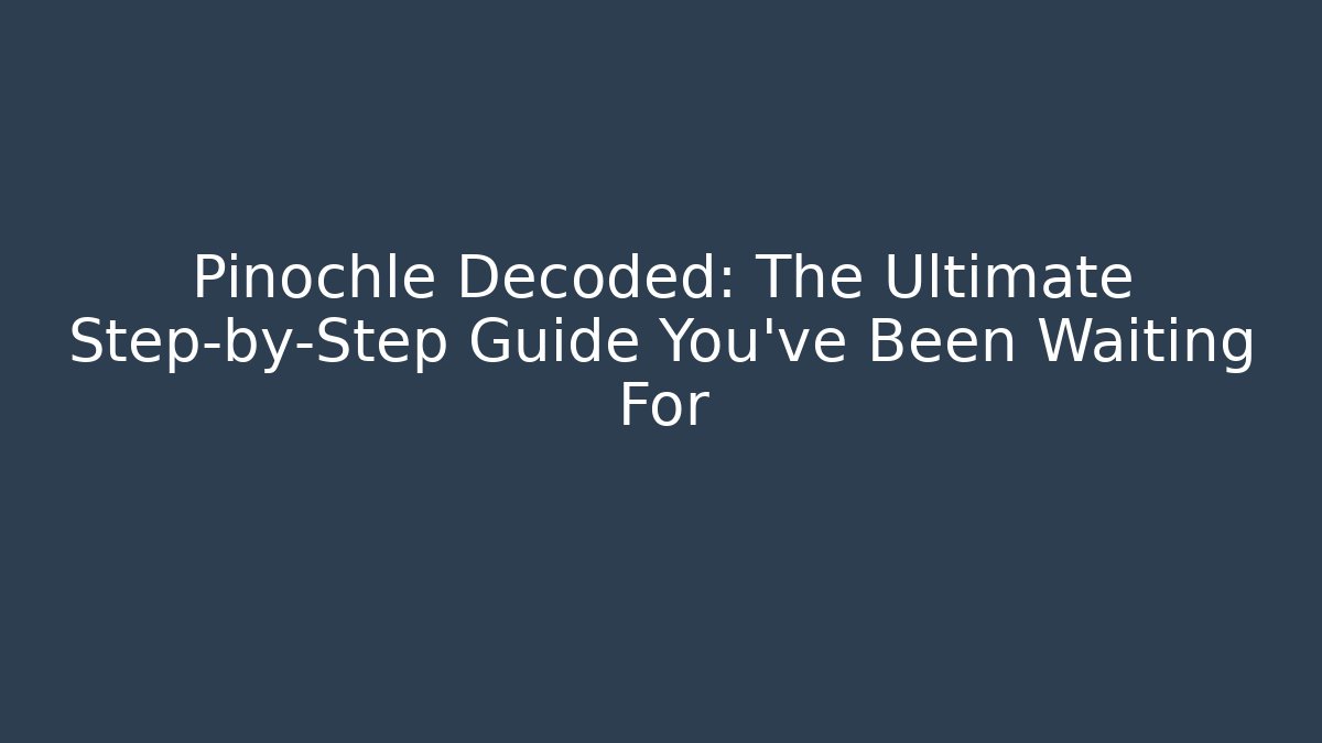 Pinochle Decoded: The Ultimate Step-by-Step Guide You've Been Waiting For