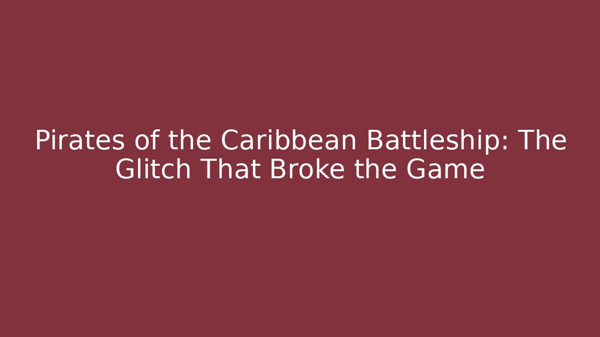 Pirates of the Caribbean Battleship: The Glitch That Broke the Game