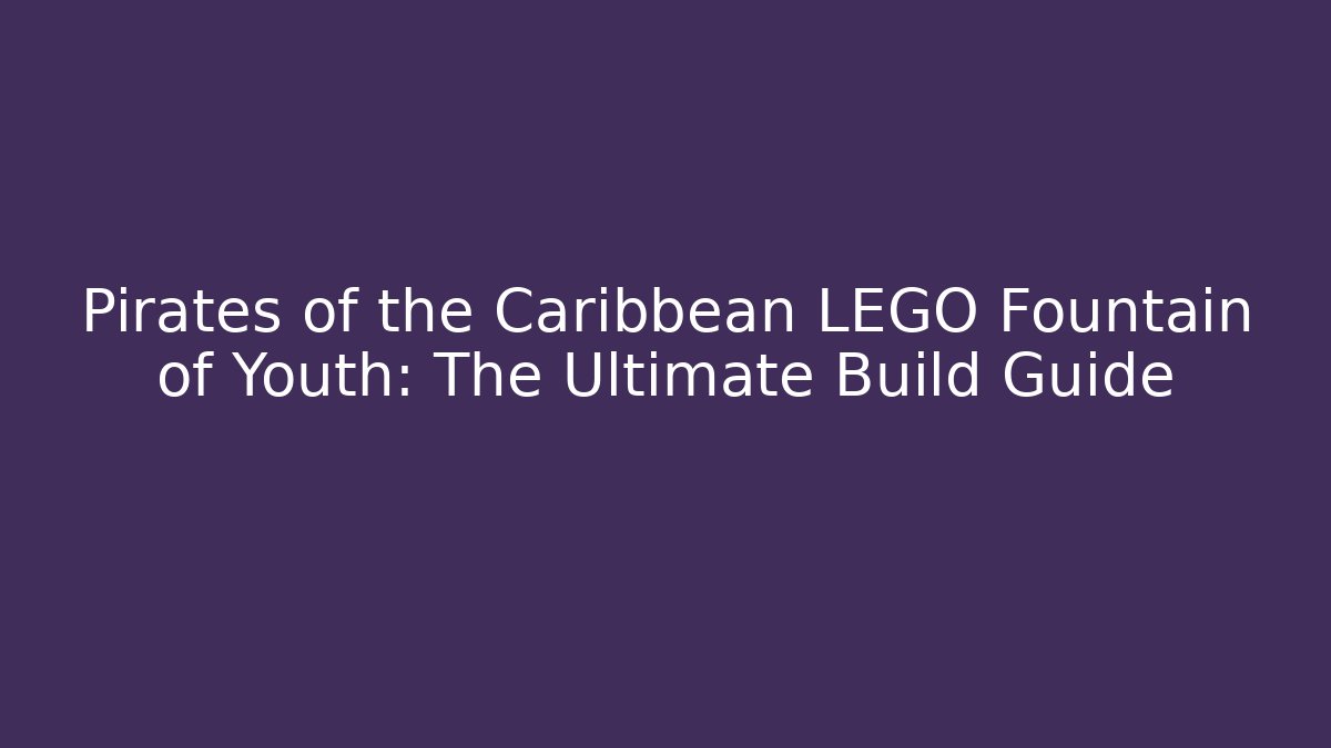Pirates of the Caribbean LEGO Fountain of Youth: The Ultimate Build Guide