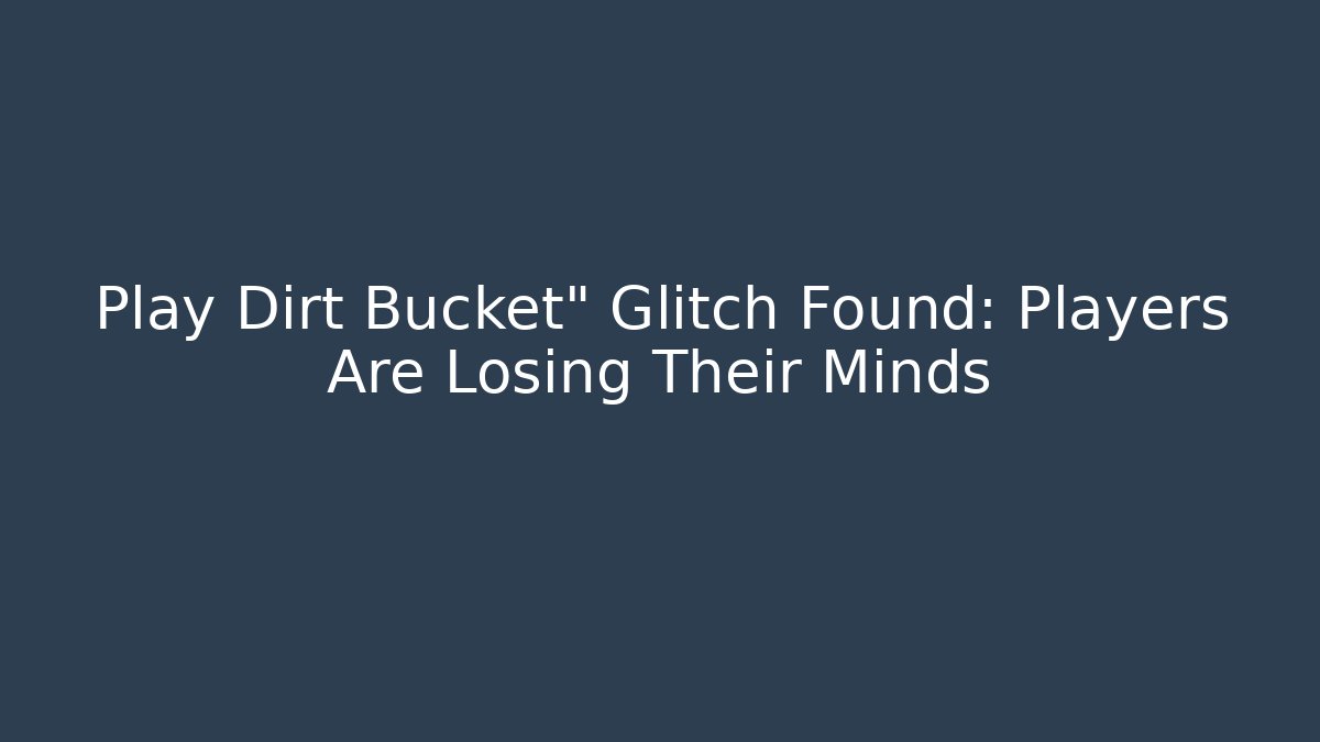 Play Dirt Bucket" Glitch Found: Players Are Losing Their Minds