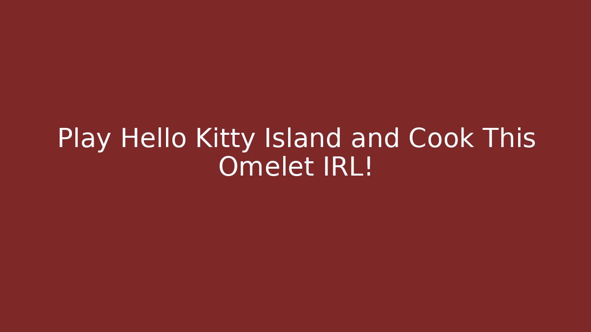 Play Hello Kitty Island and Cook This Omelet IRL!
