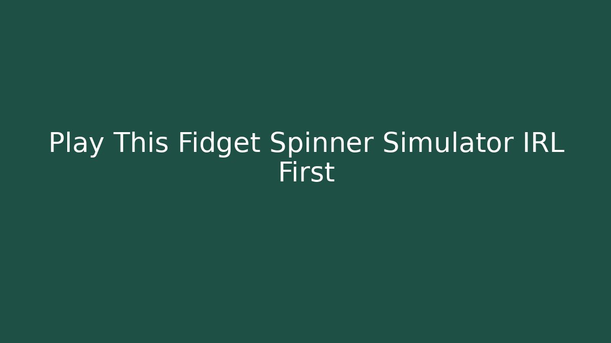 Play This Fidget Spinner Simulator IRL First
