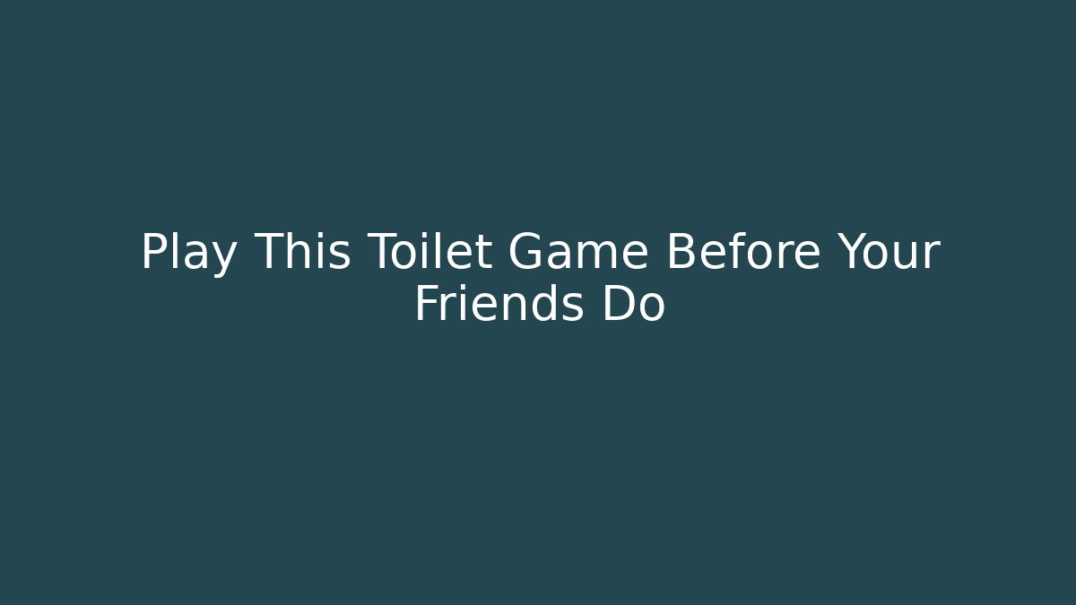 Play This Toilet Game Before Your Friends Do