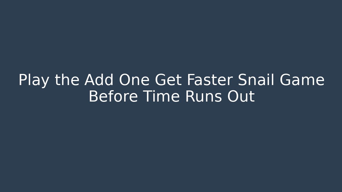 Play the Add One Get Faster Snail Game Before Time Runs Out