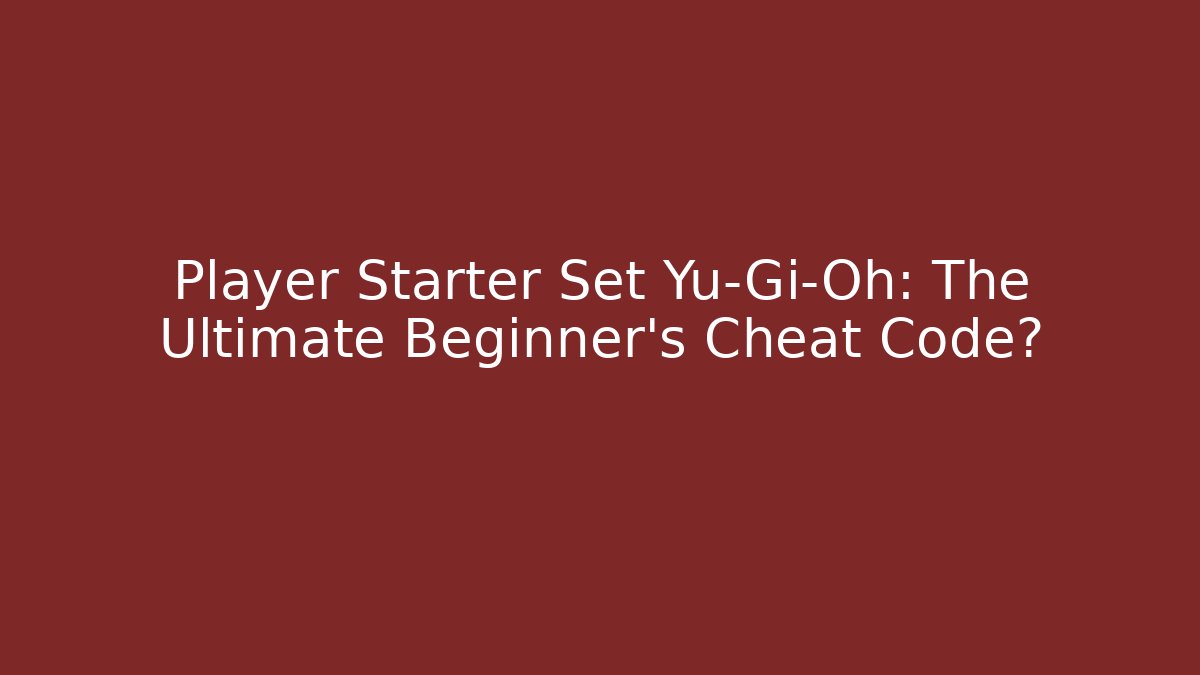 Player Starter Set Yu-Gi-Oh: The Ultimate Beginner's Cheat Code?