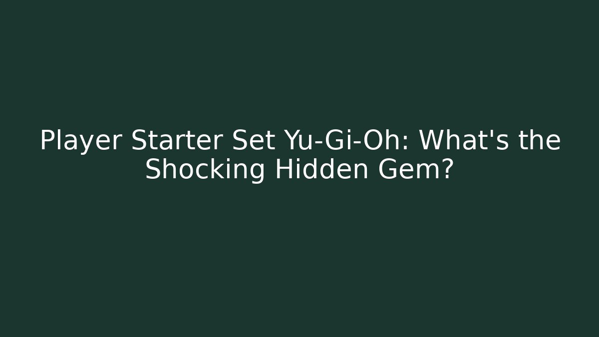 Player Starter Set Yu-Gi-Oh: What's the Shocking Hidden Gem?