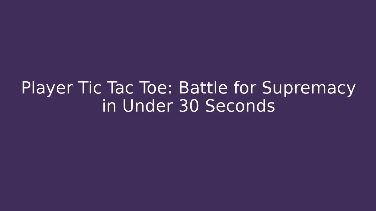 Player Tic Tac Toe: Battle for Supremacy in Under 30 Seconds