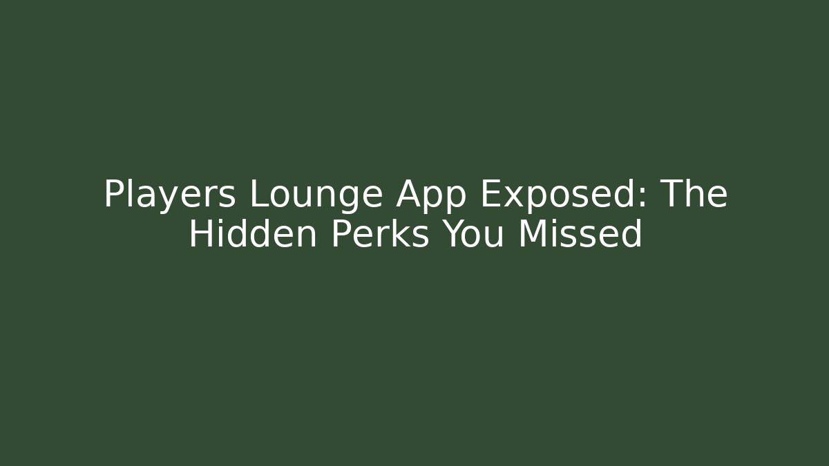 Players Lounge App Exposed: The Hidden Perks You Missed