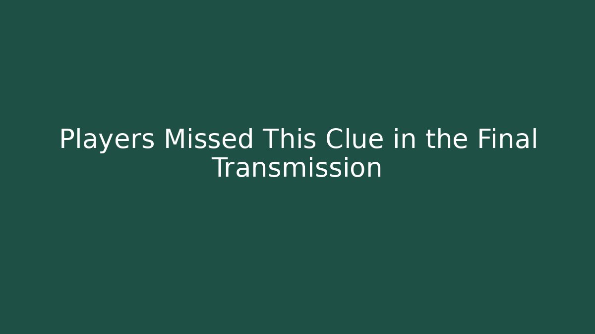 Players Missed This Clue in the Final Transmission