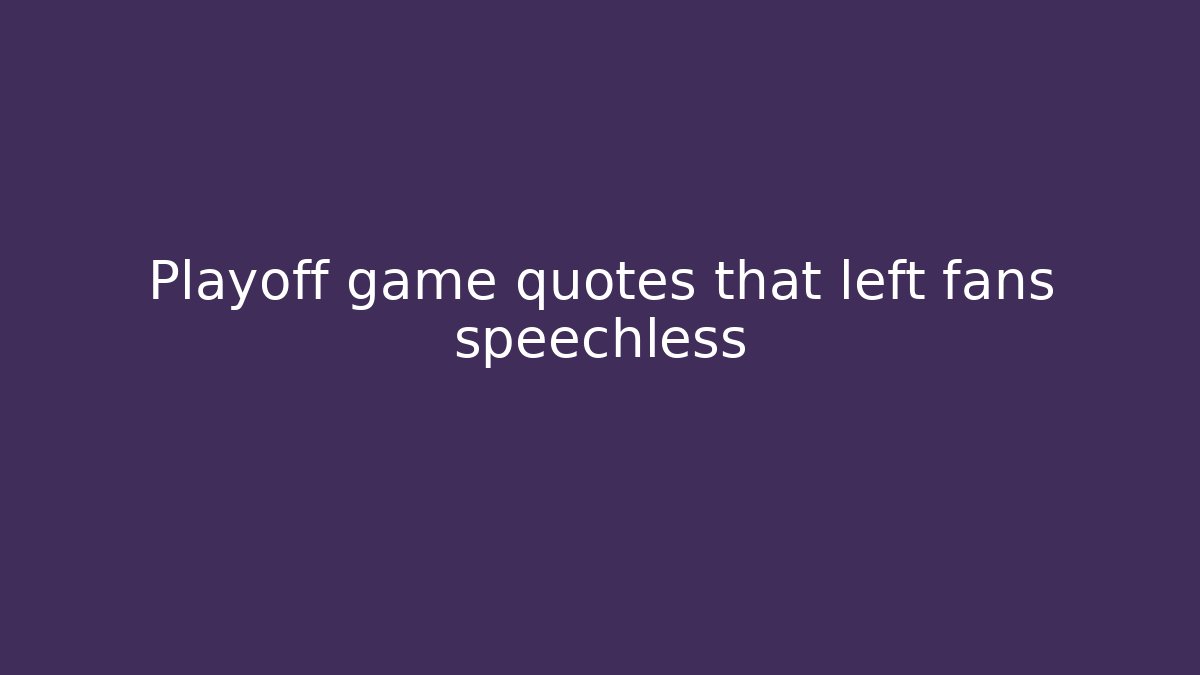 Playoff game quotes that left fans speechless