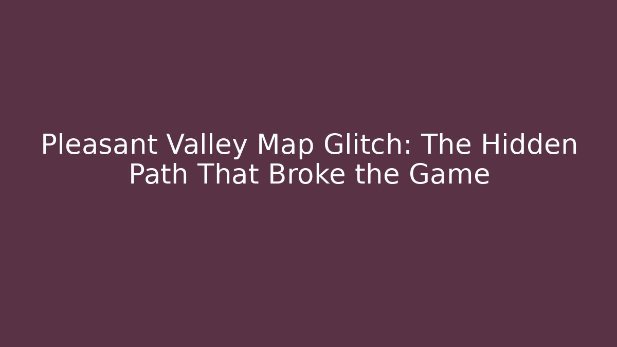 Pleasant Valley Map Glitch: The Hidden Path That Broke the Game
