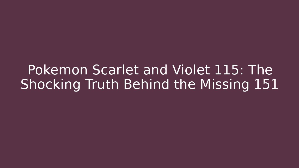 Pokémon Scarlet and Violet 115: The Shocking Truth Behind the Missing 151
