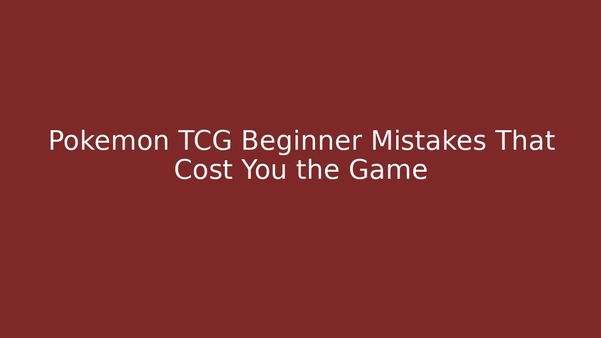 Pokémon TCG Beginner Mistakes That Cost You the Game